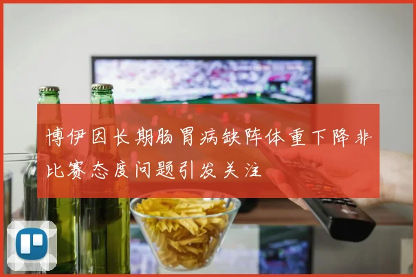博伊因长期肠胃病缺阵体重下降非比赛态度问题引发关注