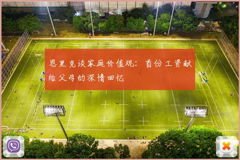 恩里克谈家庭价值观：首份工资献给父母的深情回忆