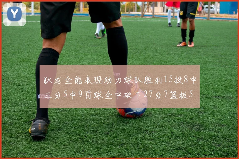 狄龙全能表现助力球队胜利15投8中三分5中9罚球全中砍下27分7篮板5助攻