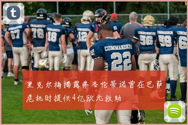 里克尔梅揭露弗洛伦蒂诺曾在巴萨危机时提供4亿欧元救助