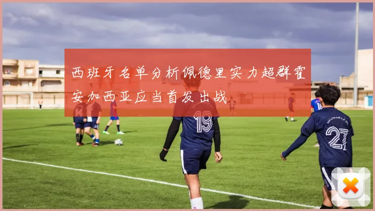 西班牙名单分析佩德里实力超群霍安加西亚应当首发出战